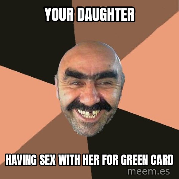 Provincial Man meme: your daughter / having sex with her for green card