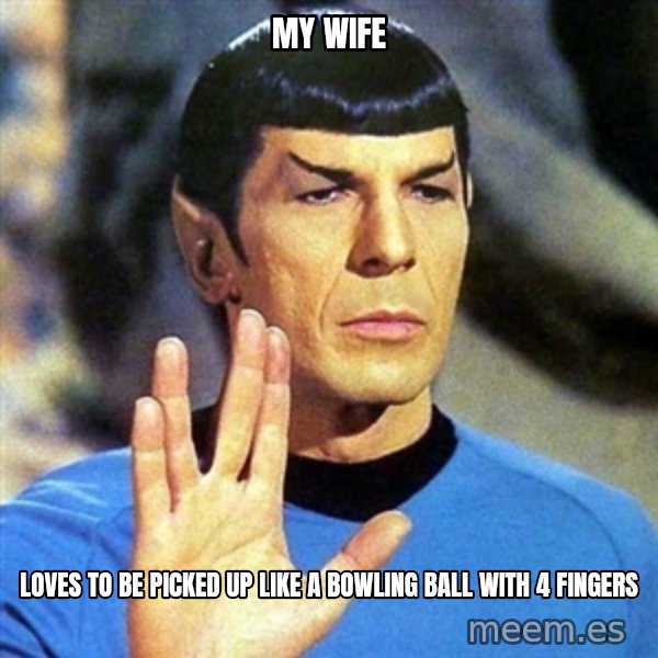 Spock meme: my wife / loves to be picked up like a bowling ball with 4 fingers