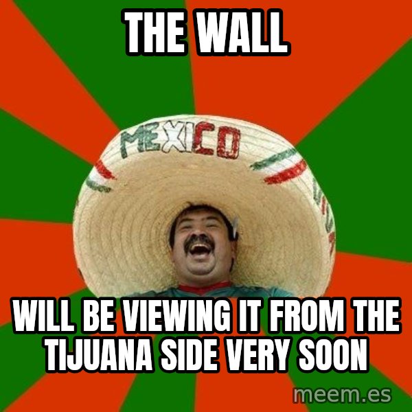 Successful Mexican meme: the wall / will be viewing it from the tijuana side very soon