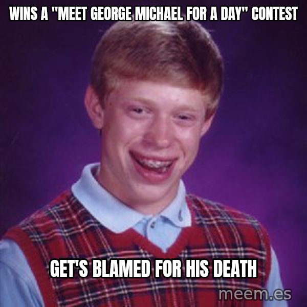 Bad Luck Brian meme: Wins a "meet george michael for a day" contest / Get's blamed for his death