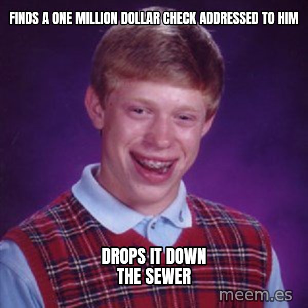 Bad Luck Brian meme: Finds a one million dollar check addressed to him / Drops it down the sewer