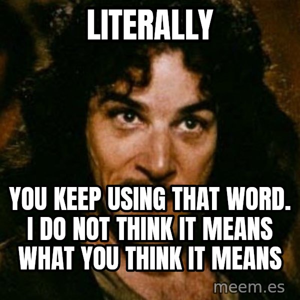 You keep using that word, I don't think it means what you think it means meme: Literally / You keep using that word. I do not think it means what you think it means