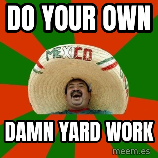 Successful Mexican meme: do your own / damn yard work