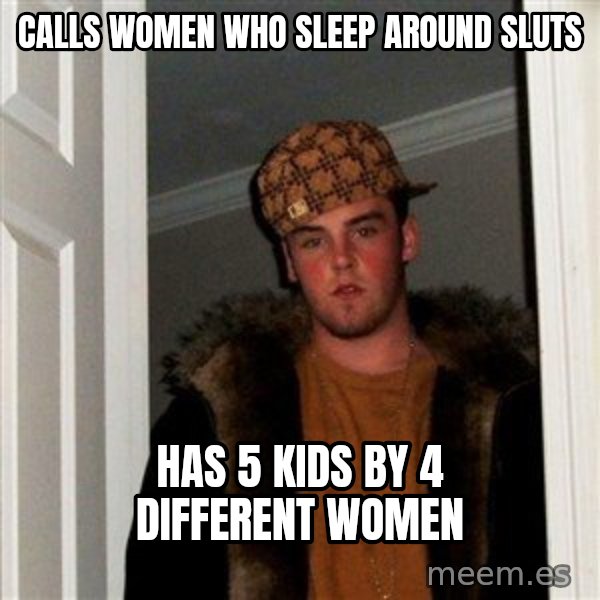 Scumbag Steve meme: calls women who sleep around sluts / has 5 kids by 4 different women