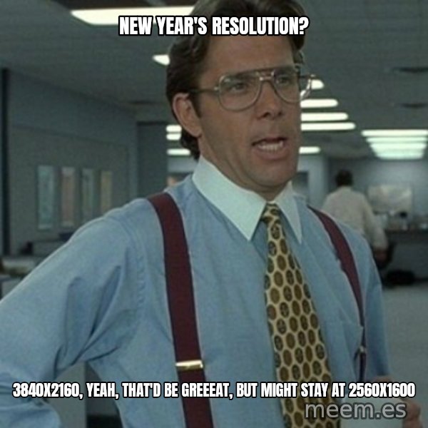Office Space Boss meme: New year's resolution? / 3840x2160, yeah, that'd be greeeat, but might stay at 2560x1600
