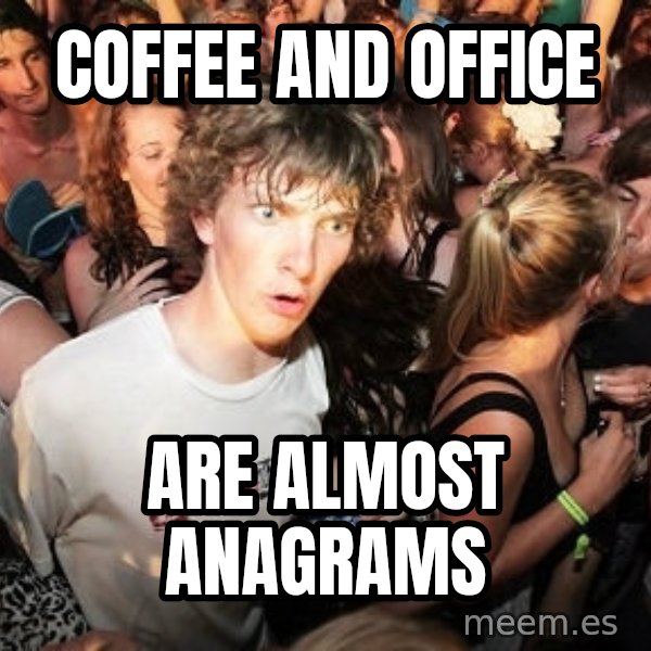 Sudden Realization Ralph meme: coffee and office / are almost anagrams