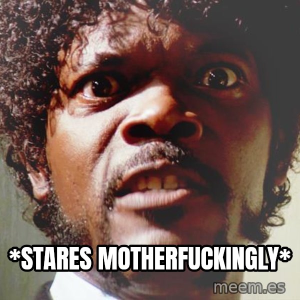 Mad Samuel L Jackson meme: *stares motherfuckingly*