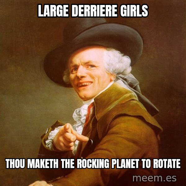Joseph Ducreux meme: large derriere girls / thou maketh the rocking planet to rotate