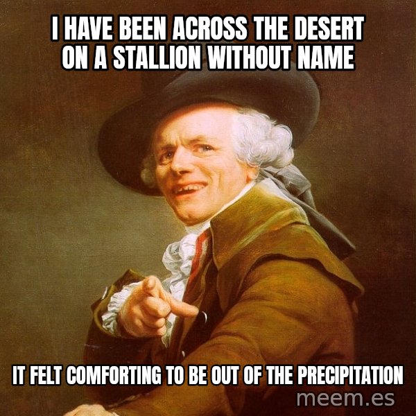 Joseph Ducreux meme: i have been across the desert on a stallion without name / it felt comforting to be out of the precipitation