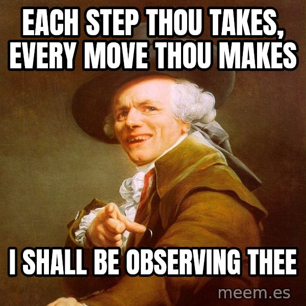 Joseph Ducreux meme: each step thou takes, every move thou makes / i shall be observing thee