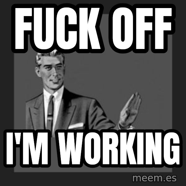 kill yourself guy meme: Fuck off / I'M working