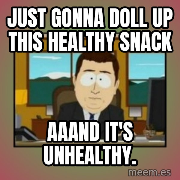 south park aand it's gone meme: Just gonna doll up this healthy snack / Aaand it's unhealthy.
