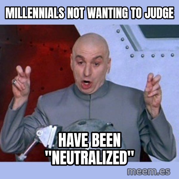 Dr Evil meme meme: Millennials not wanting to judge / have been "neutralized"