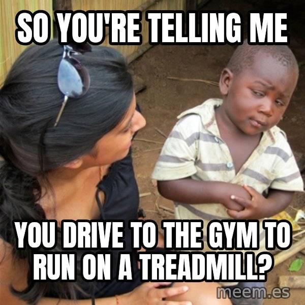 So You're Telling me meme: So you're telling me / You drive to the gym to run on a treadmill?