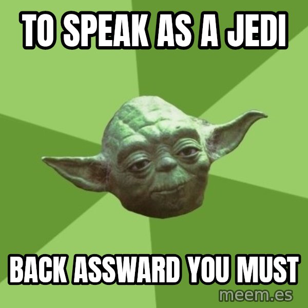 Advice Yoda Gives meme: to speak as a jedi / back assward you must