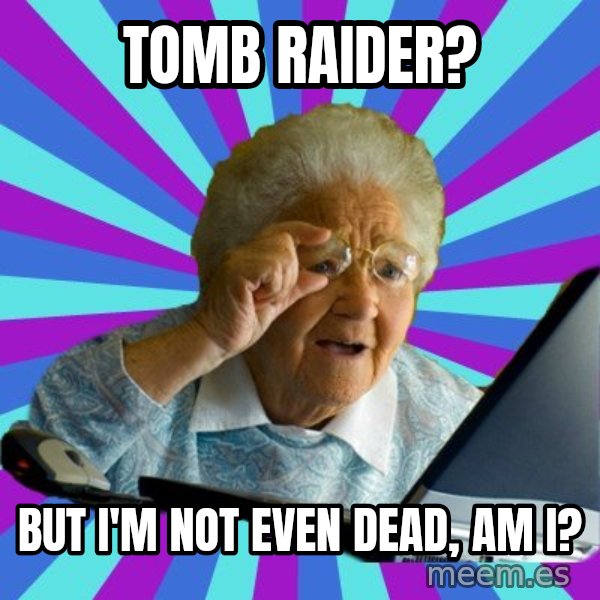 old lady meme: Tomb Raider? / But I'm not even dead, am I?