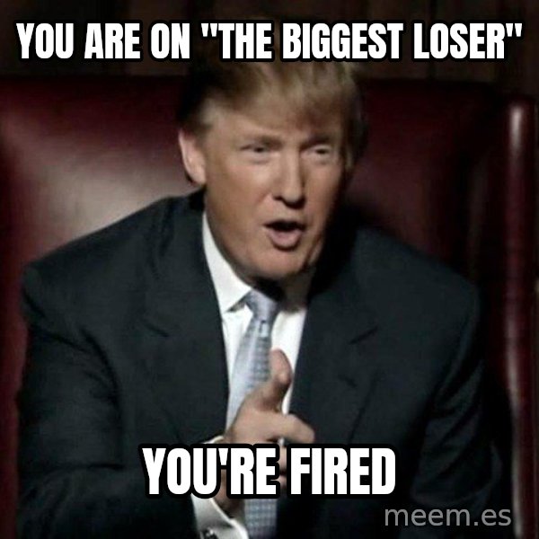 Donald Trump meme: you are on "the biggest loser" / you're fired