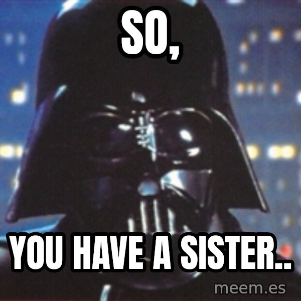 Darth Vader meme: So, / You have a sister..