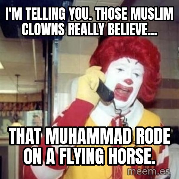Ronald Mcdonald Call meme: i'm telling you. those muslim clowns really believe... / that muhammad rode on a flying horse.