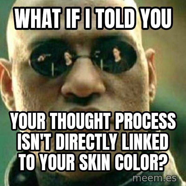 What If I Told You meme: what if i told you / your thought process isn't directly linked to your skin color?