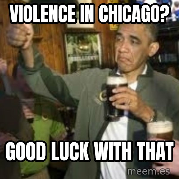 obama beer meme: violence in chicago? / good luck with that
