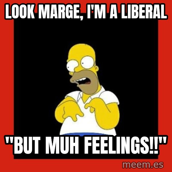 Homer retard meme: look marge, i'm a liberal / "but muh feelings!!"