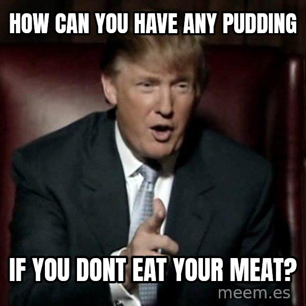Donald Trump meme: how can you have any pudding / if you dont eat your meat?