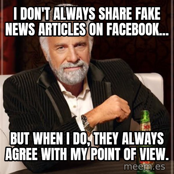 The Most Interesting Man In The World meme: I don't always share fake news articles on Facebook... / But when I do, they always agree with my point of view.