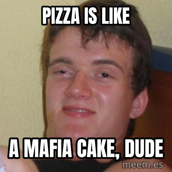 Stoner Stanley meme: pizza is like / a mafia cake, dude