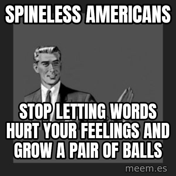 kill yourself guy meme: spineless americans / stop letting words hurt your feelings and grow a pair of balls