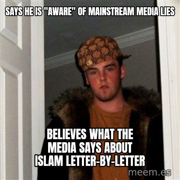 Scumbag Steve meme: Says he is "aware" of mainstream media lies / Believes what the media says about Islam letter-by-letter