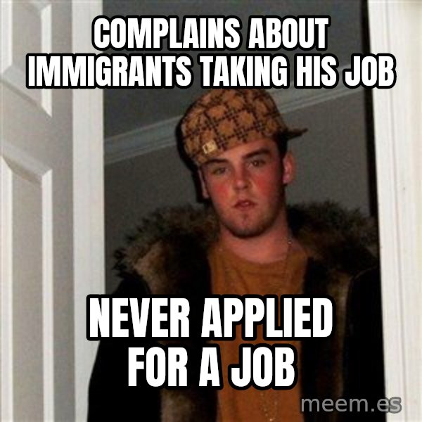 Scumbag Steve meme: Complains about immigrants taking his job / Never applied for a job