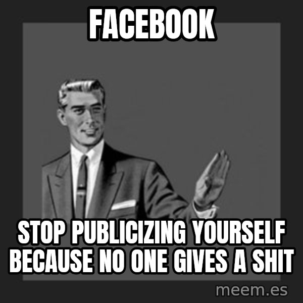 kill yourself guy meme: facebook / stop publicizing yourself because no one gives a shit