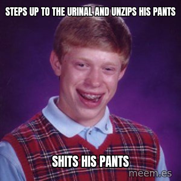 Bad Luck Brian meme: Steps up to the urinal and unzips his pants / Shits his pants