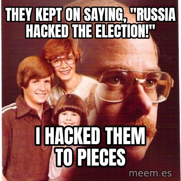 Vengeance Dad meme: They kept on saying, "Russia hacked the election!" / I hacked them to pieces
