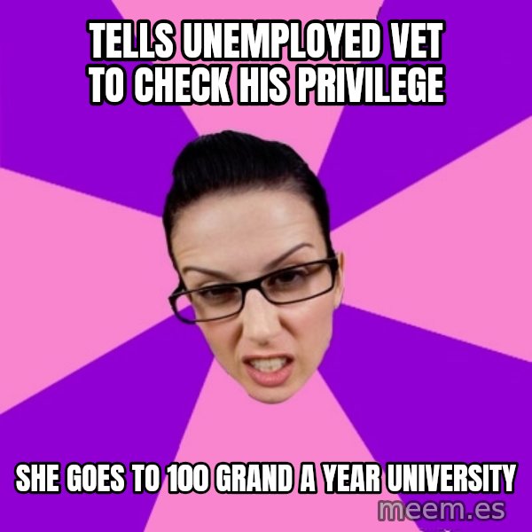 Privilege Denying Feminist meme: tells unemployed vet to check his privilege / she goes to 100 grand a year university