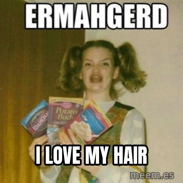 Ermahgerd meme: I LOVE MY HAIR