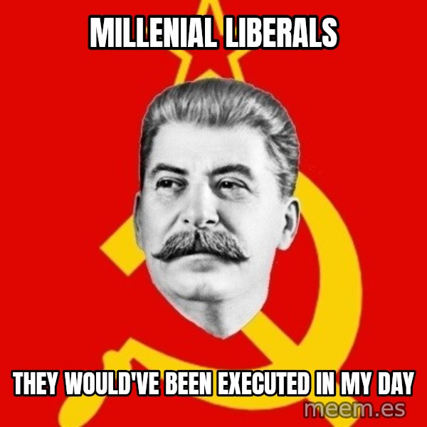Stalin Says meme: Millenial liberals / they would've been executed in my day