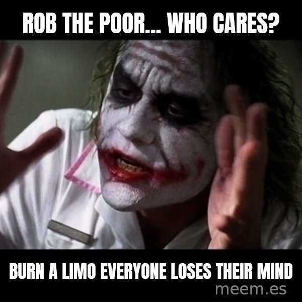 joker mind loss meme: Rob the poor... who cares? / Burn a limo everyone loses their mind