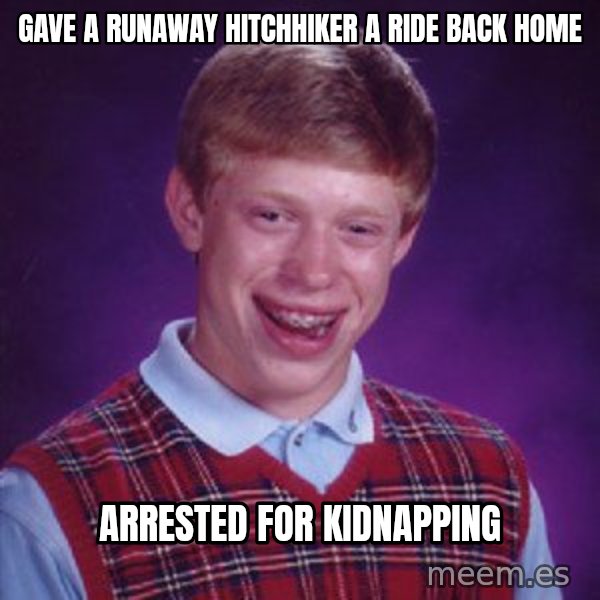 Bad Luck Brian meme: gave a runaway hitchhiker a ride back home / arrested for kidnapping