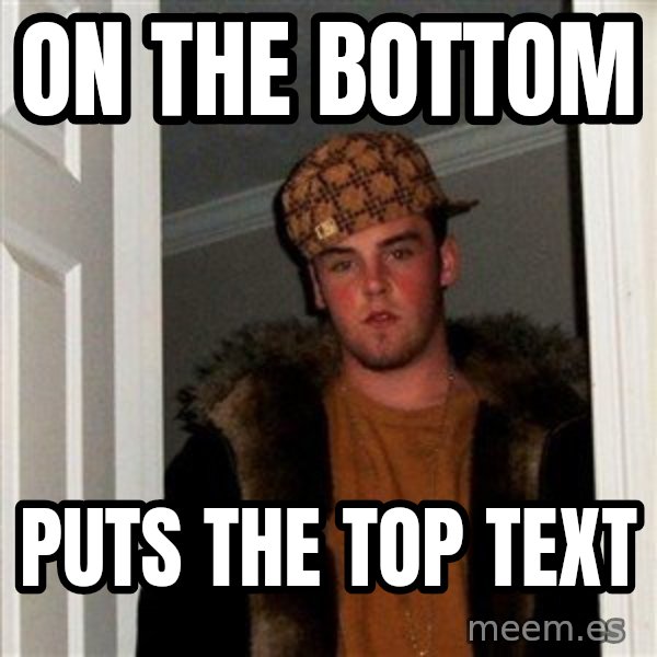 Scumbag Steve meme: On the bottom / Puts the top text