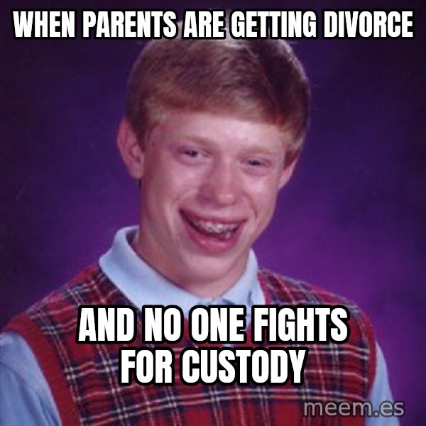 Bad Luck Brian meme: when parents are getting  divorce / and no one fights for custody