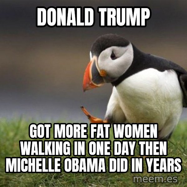 Unpopular Opinion Puffin meme: DONALD TRUMP / Got more fat women walking in one day then Michelle Obama did in years