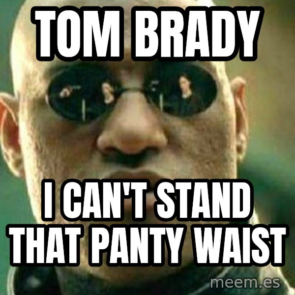 What If I Told You meme: tom brady / i can't stand that panty waist