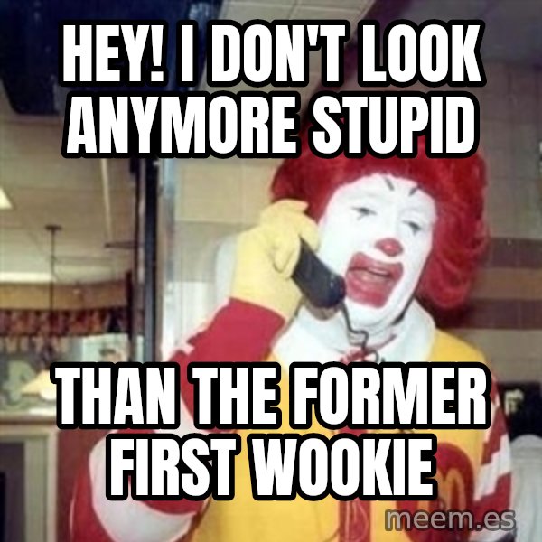 Ronald Mcdonald Call meme: hey!  I don't look anymore stupid / than the former first wookie
