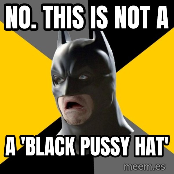 Bad Factman meme: no.  this is not a / a 'black pussy hat'