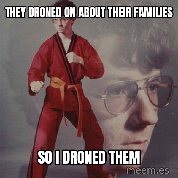 PTSD Karate Kyle meme: They droned on about their families / so I droned them