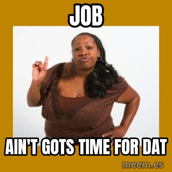 Angry Black Woman meme: job / ain't gots time for dat