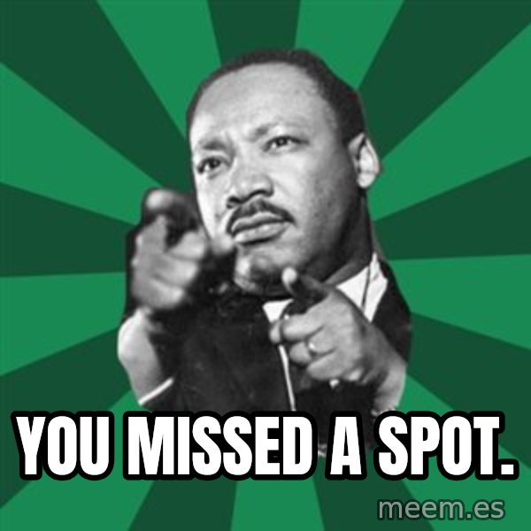 Martin Luther King jr.  meme: you missed a spot.