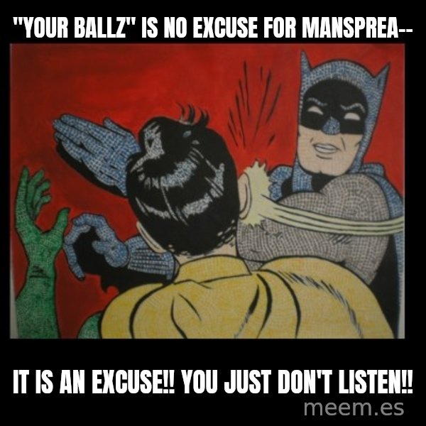 Batman Slappp meme: "your ballz" is no excuse for mansprea-- / it is an excuse!! you just don't listen!!